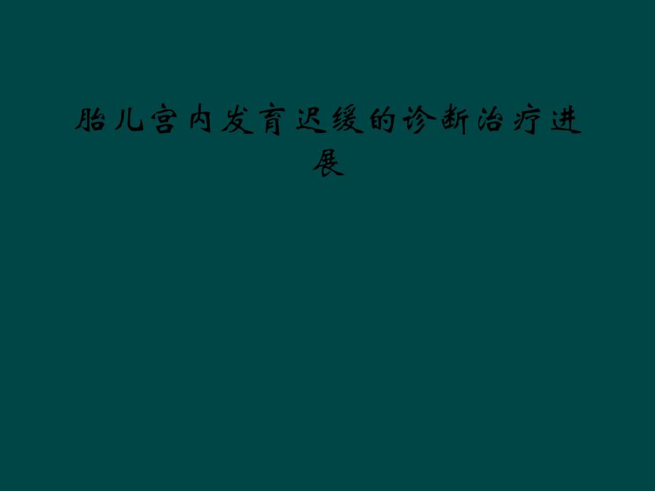 胎儿宫内发育迟缓的诊断治疗进展课件_第1页