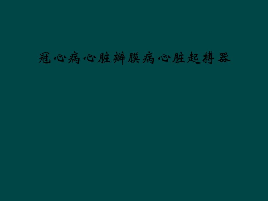 冠心病心脏瓣膜病心脏起搏器课件_第1页