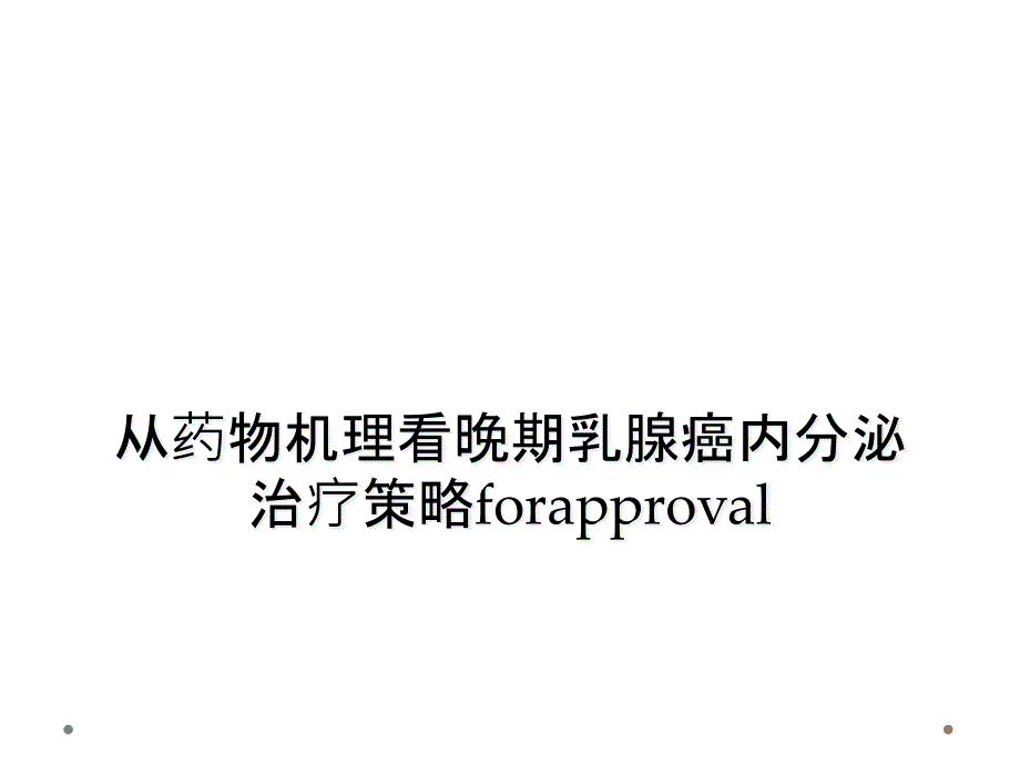 从药物机理看晚期乳腺癌内分泌治疗策略forapproval课件_第1页