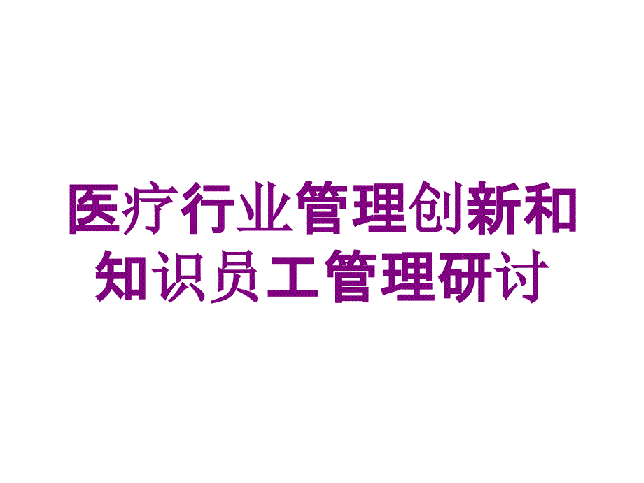 医疗行业管理创新和知识员工管理研讨培训课件_第1页