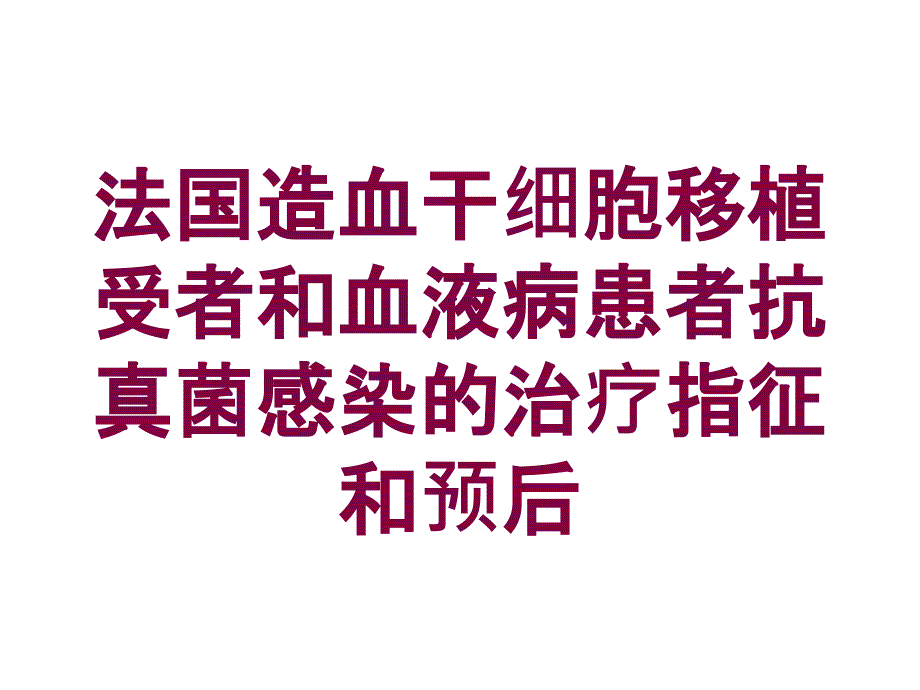 法国造血干细胞移植受者和血液病患者抗真菌感染的治疗指征和预后培训课件_第1页