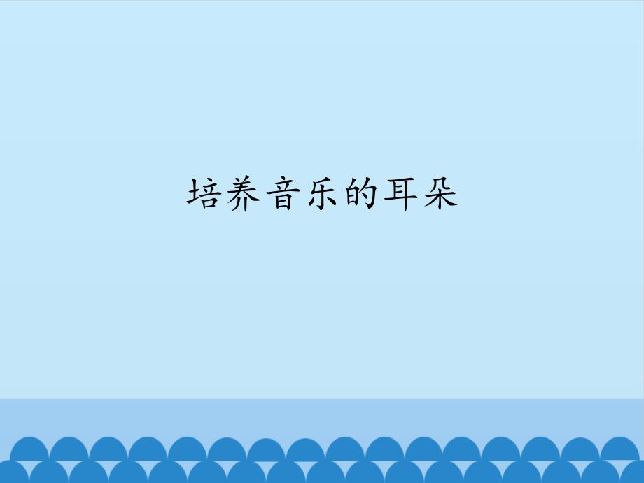 高中音乐必修《音乐鉴赏》培养音乐的耳朵_ppt课件_第1页