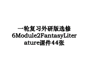 一轮复习外研版选修6Module2FantasyLiterature课件44张