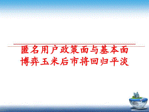 最新匿名用户政策面与基本面博弈玉米后市将回归平淡幻灯片