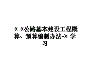 公路基本建设工程概算预算编制办法学习