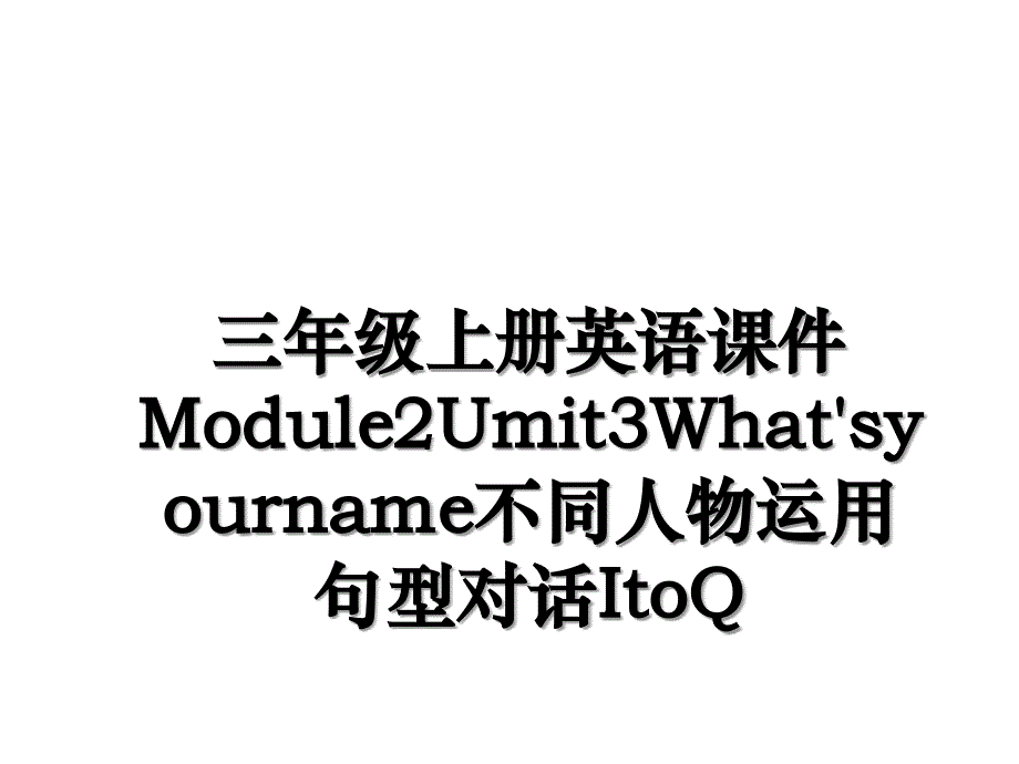 三年级上册英语课件Module2Umit3What'syourname不同人物运用句型对话ItoQ_第1页