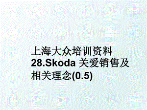上海大众培训资料28.Skoda关爱销售及相关理念0.5