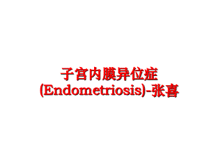 最新子宫内膜异位症(Endometriosis)-张喜PPT课件