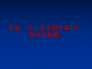 最新实验一苏云金芽孢杆菌ICP基因的检测PPT课件