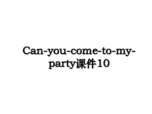 Canyoucometomyparty课件10