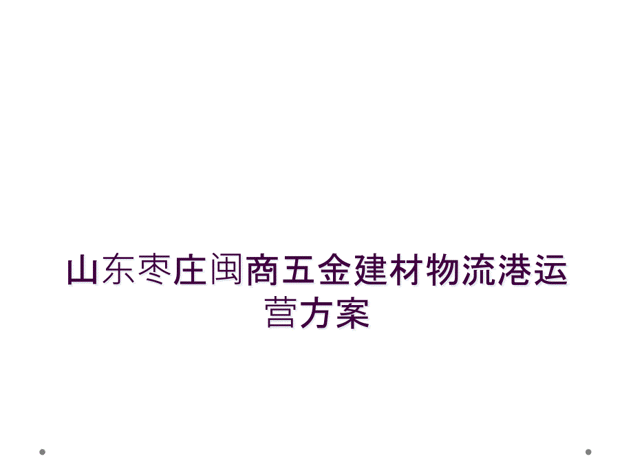 山东枣庄闽商五金建材物流港运营方案_第1页