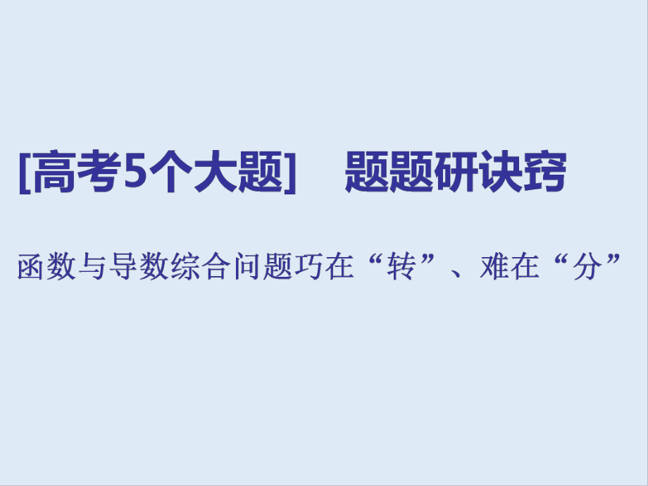 二輪復(fù)習(xí)數(shù)學(xué)通用版課件：第一部分 第三層級 高考5個(gè)大題 題題研訣竅 函數(shù)與導(dǎo)數(shù)綜合問題巧在“轉(zhuǎn)”、難在“分”_第1頁