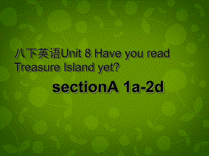 八年級(jí)英語(yǔ)下冊(cè) Unit 8 Have you read Treasure Island yet課件1