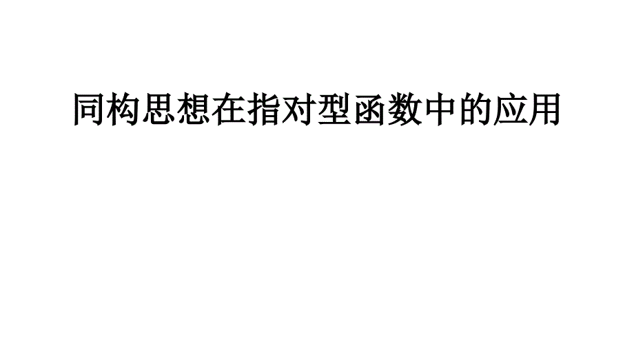 2021年高考数学同构思想在指对型函数中的应用课件_第1页