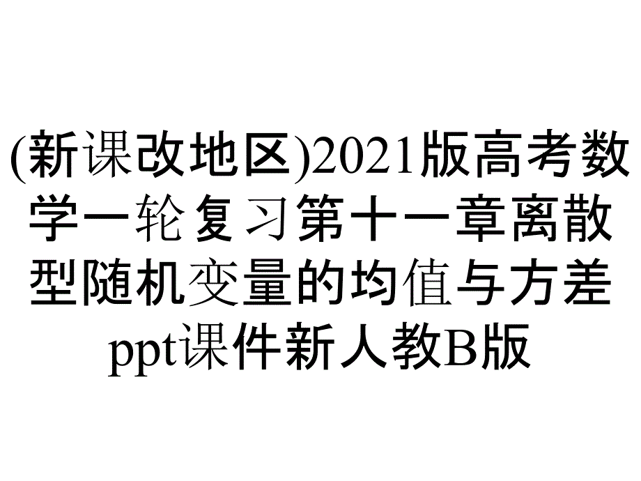 (新课改地区)2021版高考数学一轮复习第十一章离散型随机变量的均值与方差ppt课件新人教B版_第1页