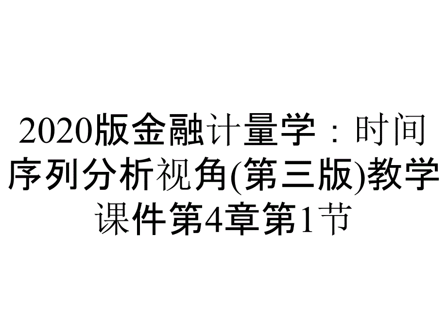 2020版金融计量学：时间序列分析视角(第三版)教学课件第4章第1节_第1页