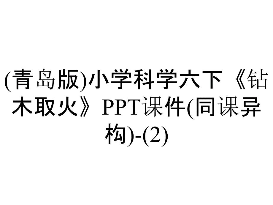 (青岛版)小学科学六下《钻木取火》课件(同课异构)-_第1页