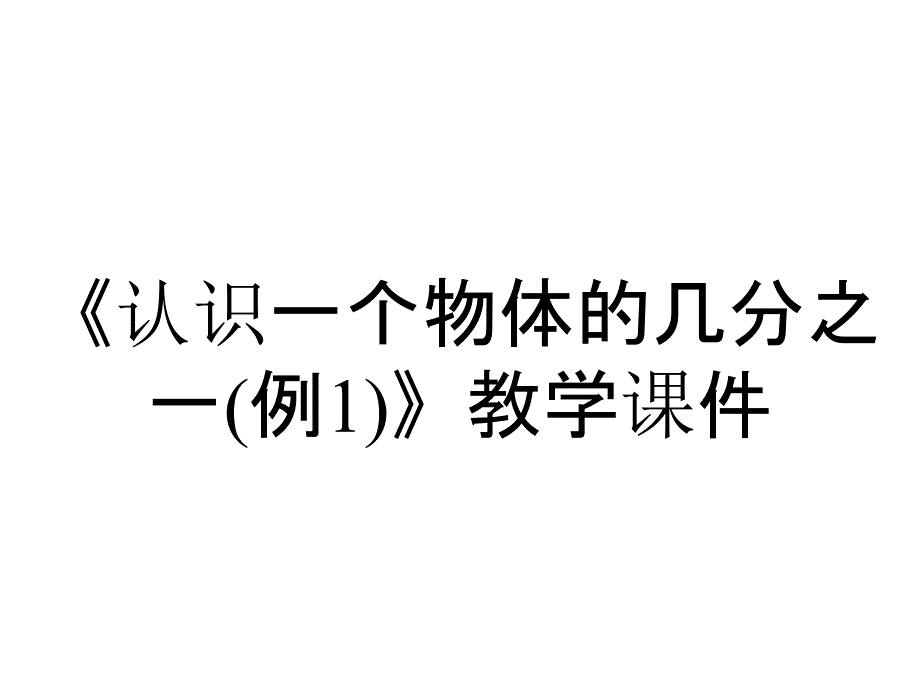 《认识一个物体的几分之一(例1)》教学课件_第1页