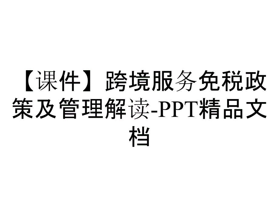 【课件】跨境服务免税政策及管理解读-PPT精品文档_第1页