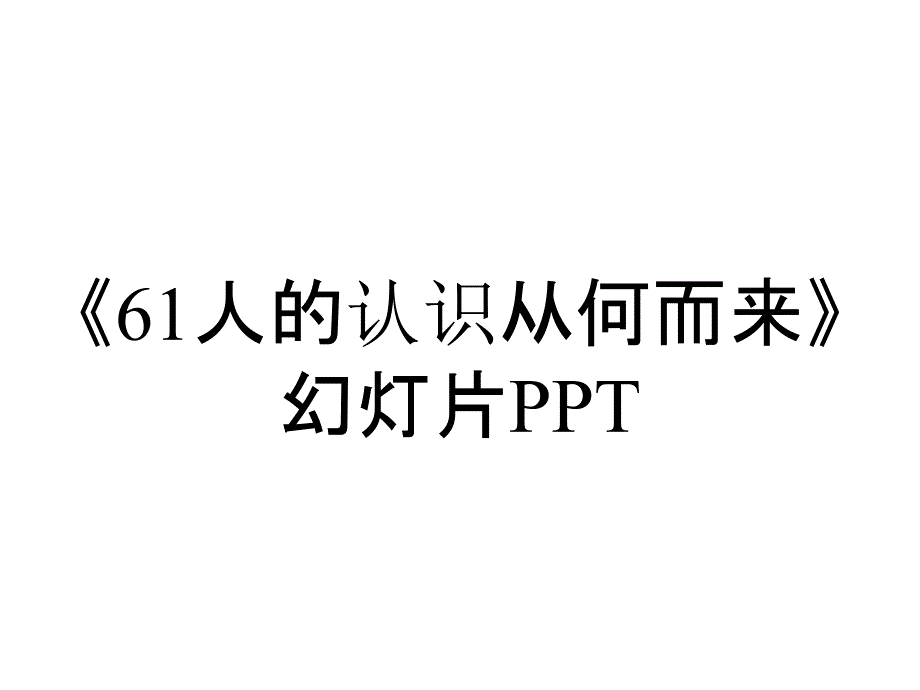 《61人的认识从何而来》幻灯片PPT_第1页