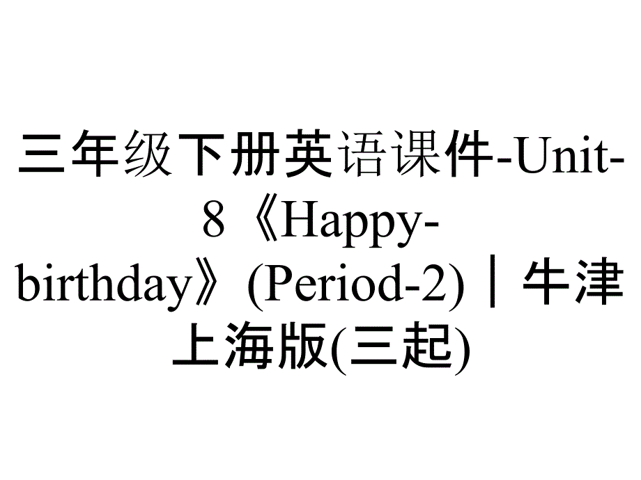 三年级下册英语课件-Unit-8《Happy-birthday》(Period-2)｜牛津上海版(三起)_第1页