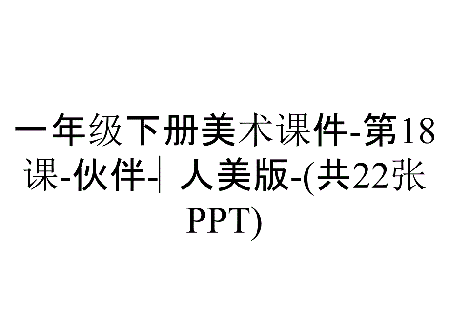 一年级下册美术课件-第18课-伙伴-▏人美版-(共22张PPT)_第1页