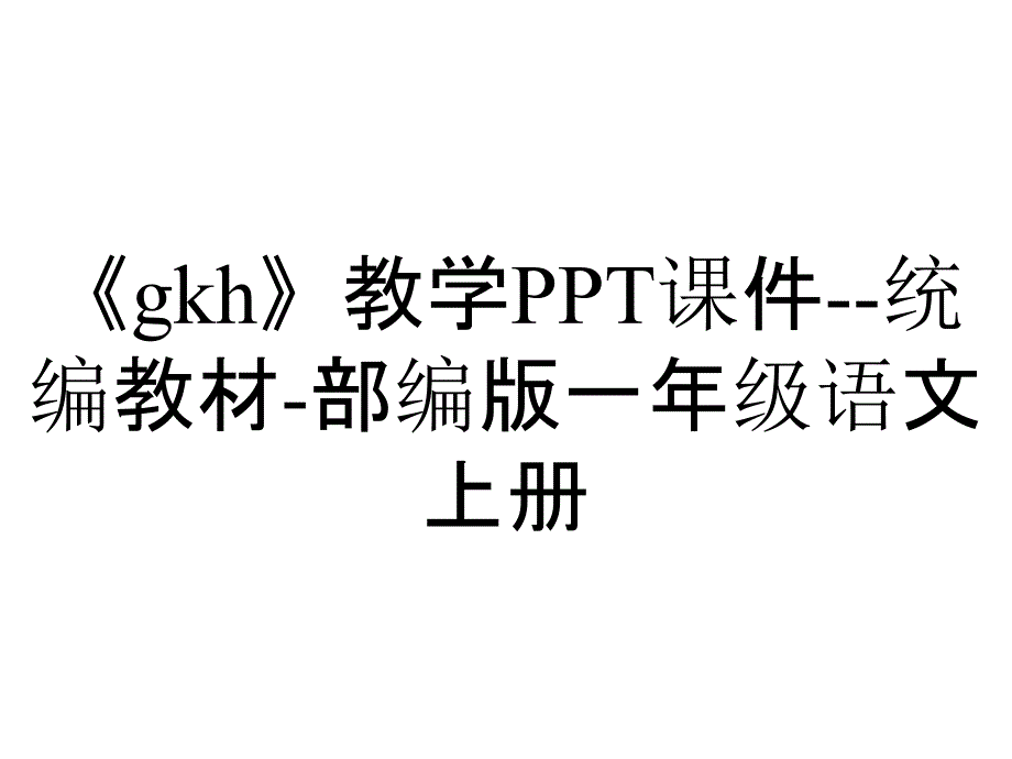 《gkh》教学PPT课件--统编教材-部编版一年级语文上册_第1页