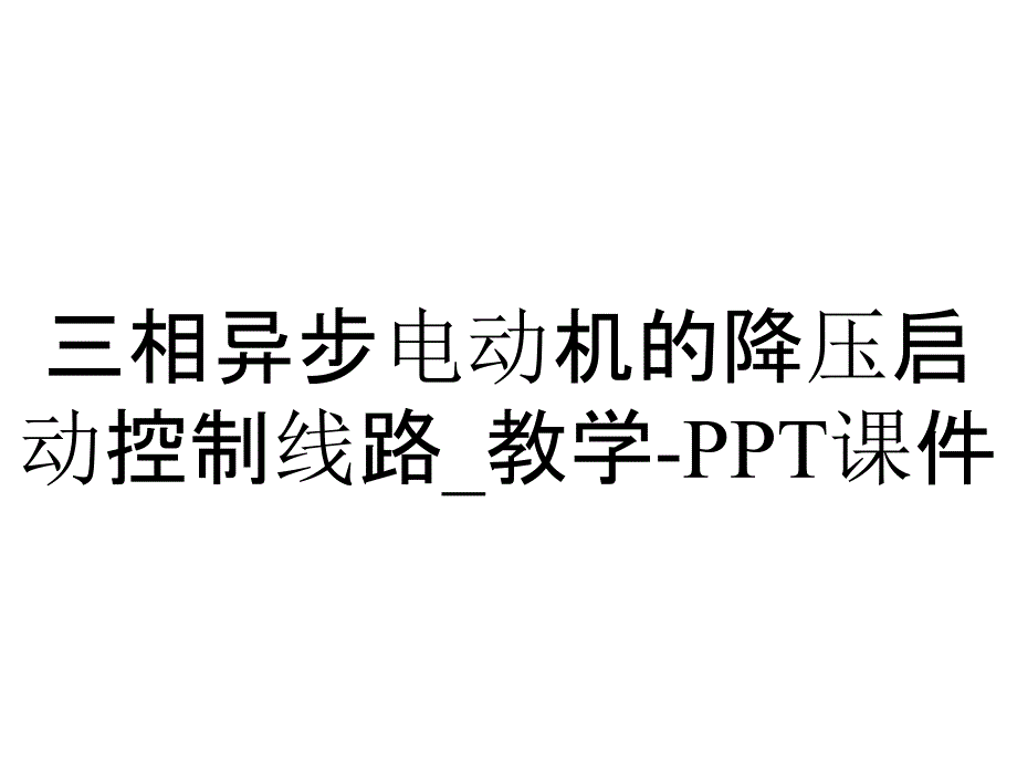 三相异步电动机的降压启动控制线路_教学-课件_第1页