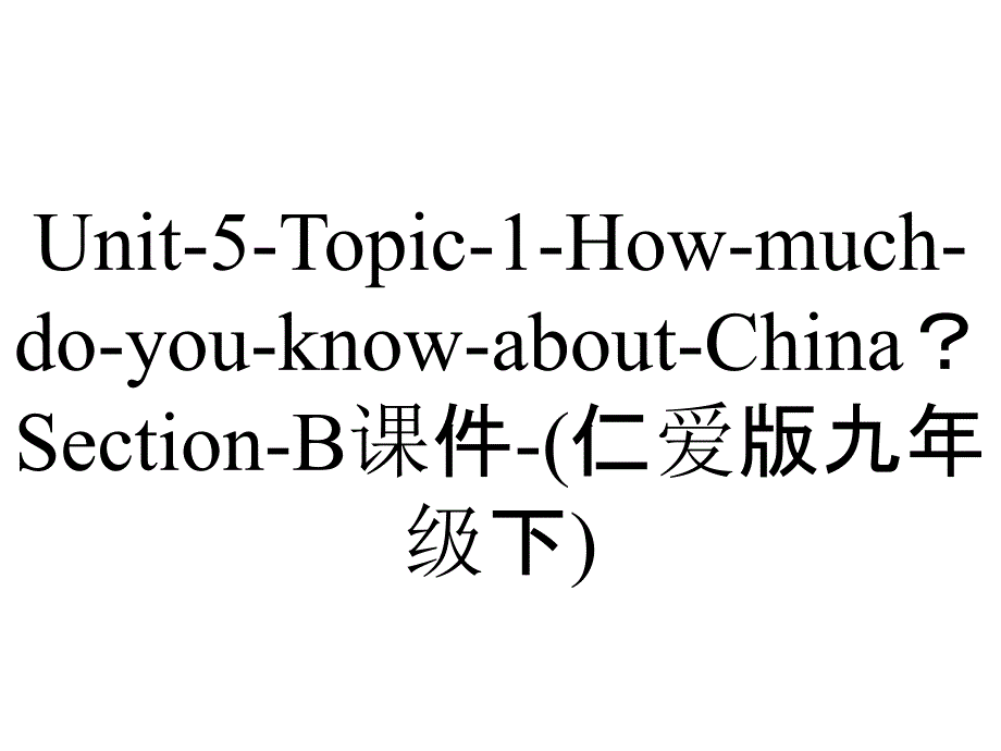 Unit-5-Topic-1-How-much-do-you-know-about-China？Section-B课件-(仁爱版九年级下)_第1页