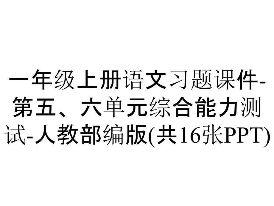 一年级上册语文习题课件-第五、六单元综合能力测试-人教部编版(共16张PPT)_第1页